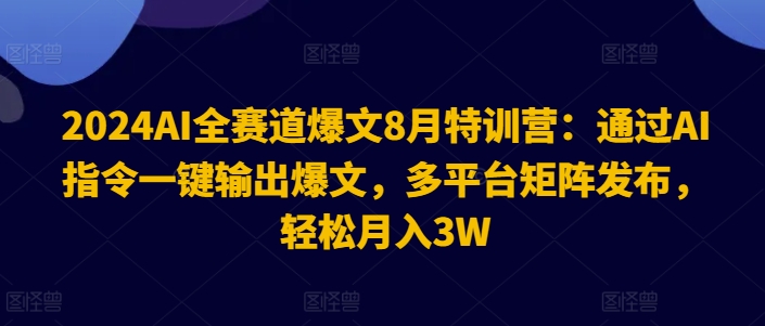 2024AI全赛道爆文8月特训营:通过AI指令一键输出爆文,多平台矩阵发布,轻松月入3W【揭秘】-云创网