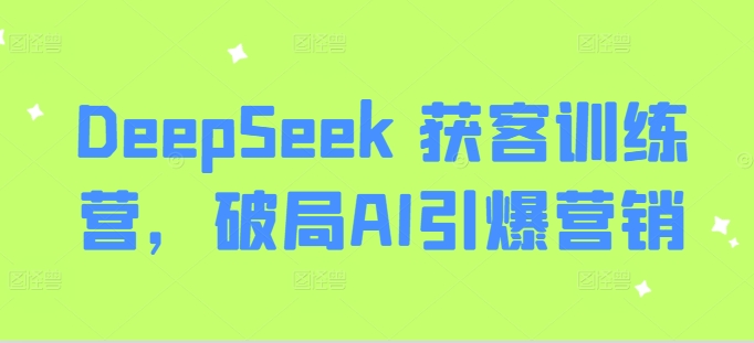 DeepSeek 获客训练营，破局AI引爆营销-云创网
