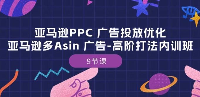 亚马逊PPC 广告投放优化：亚马逊多Asin 广告-高阶打法内训班-9节课-云创网
