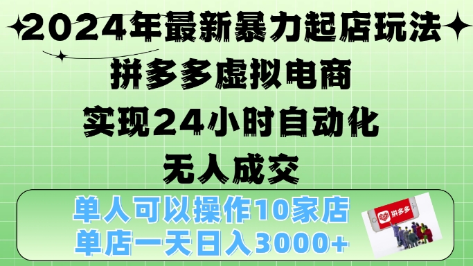 2024年最新暴力起店玩法，拼多多虚拟电商4.0，24小时实现自动化无人成交，单店月入3000+【揭秘】-云创网