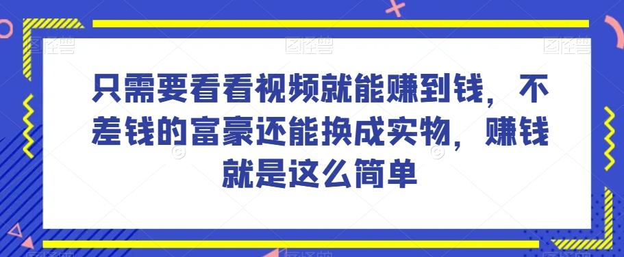 谁做过这么简单的项目?只需要看看视频就能赚到钱,不差钱的富豪还能换成实物,赚钱就是这么简单!【揭秘】-云创网