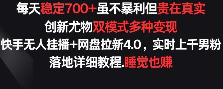 每天稳定700+，收益不高但贵在真实，创新尤物双模式多渠种变现，快手无人挂播+网盘拉新4.0【揭秘】-云创网