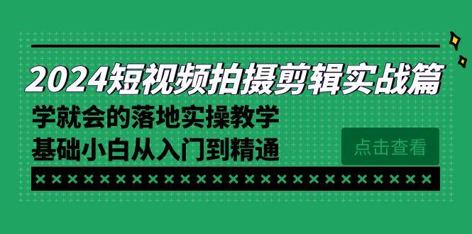 2024短视频拍摄剪辑实操篇,学就会的落地实操教学,基础小白从入门到精通-云创网