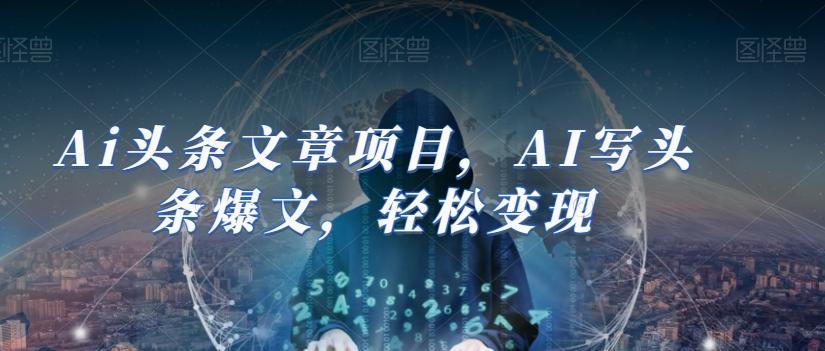 Ai头条文章项目,AI写头条爆文,轻松变现-云创网