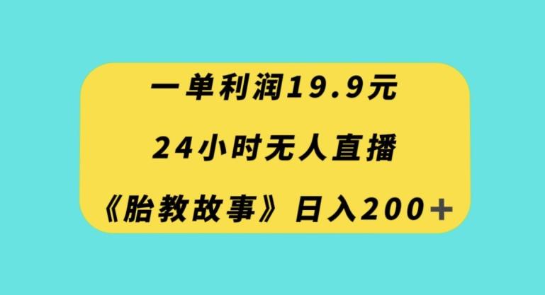 一单利润19.9,24小时无人直播胎教故事,每天轻松200+【揭秘】-云创网