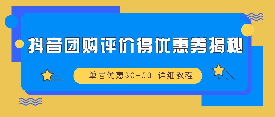抖音团购评价得优惠券揭秘 单号优惠30-50 详细教程-云创网