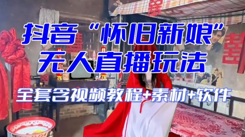 抖音最新最火【怀旧新娘】无人直播整蛊互动玩法(含全套开播教程+软件+视频素材+音效)-云创网