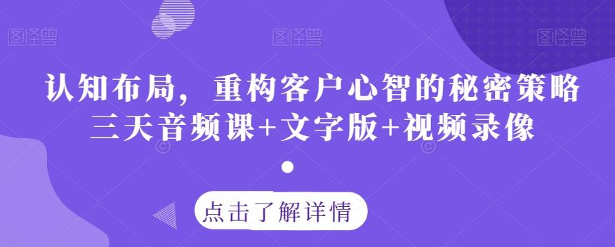 认知布局,重构客户心智的秘密策略三天音频课+文字版+视频录像-云创网