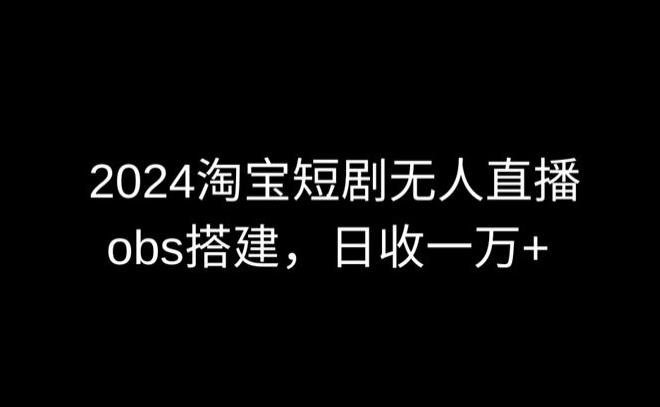 2024最新淘宝短剧无人直播,obs多窗口搭建,日收6000+【揭秘】-云创网