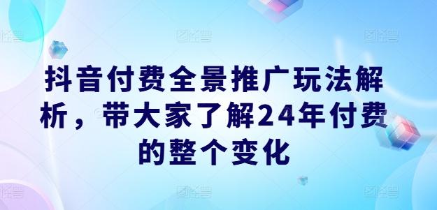 抖音付费全景推广玩法解析,带大家了解24年付费的整个变化-云创网