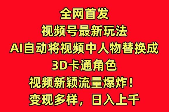 全网首发视频号最新玩法,AI自动将视频中人物替换成3D卡通角色,视频新颖流量爆炸【揭秘】-云创网