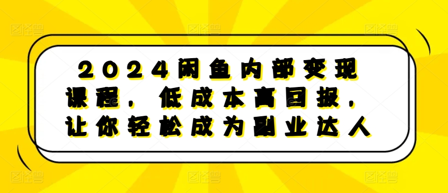 2024闲鱼内部变现课程,低成本高回报,让你轻松成为副业达人-云创网