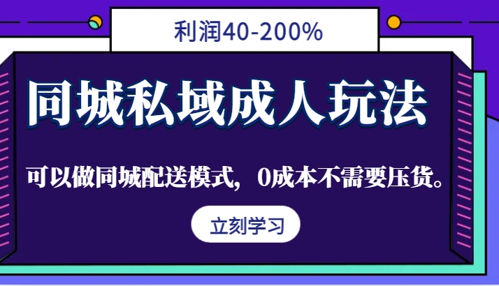 同城私域成人玩法，利润40-200%，可以做同城配送模式，0成本不需要压货。-云创网