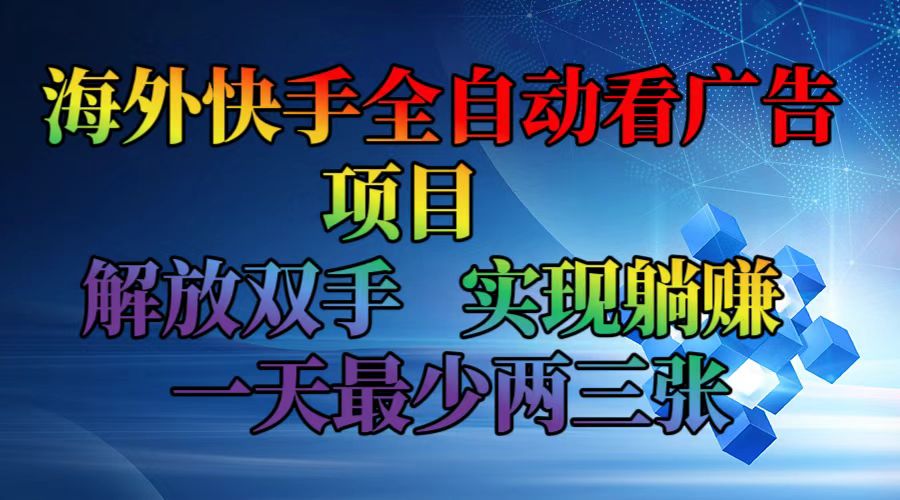 海外快手全自动看广告项目 解放双手 实现躺赚 一天最少两三张-云创网