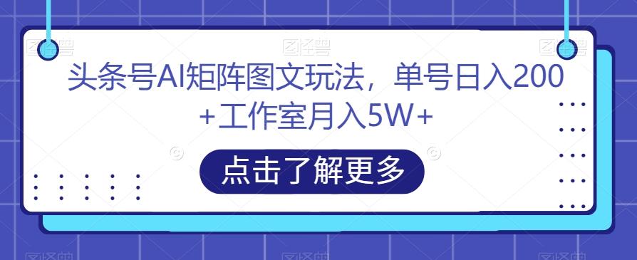 头条号AI矩阵图文玩法,单号日入200+工作室月入5W+【揭秘】-云创网