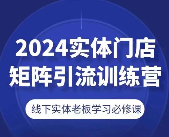 2024实体门店矩阵引流训练营，线下实体老板学习必修课-云创网