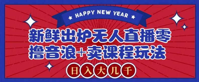 2024最新无人直播零撸音浪+卖课程玩法,日入大几千不是梦【揭秘】-云创网