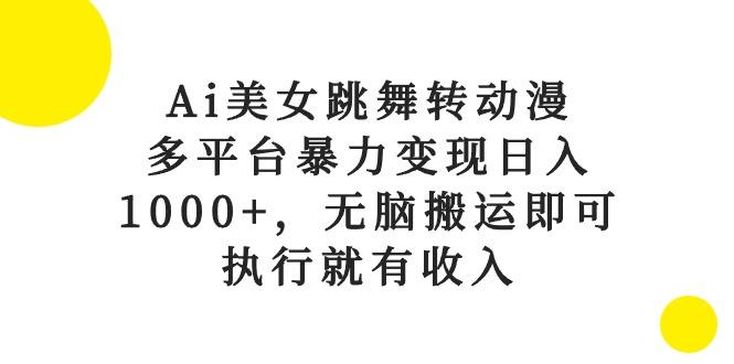 Ai美女跳舞转动漫,多平台暴力变现日入1000+,无脑搬运即可,执行就有收入-云创网
