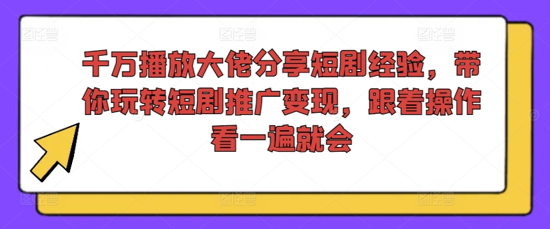 千万播放大佬分享短剧经验,带你玩转短剧推广变现,跟着操作看一遍就会-云创网