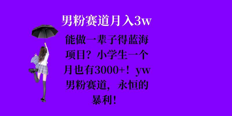 能做一辈子的蓝海项目?小学生一个月也有3000+,yw男粉赛道,永恒的暴利-云创网