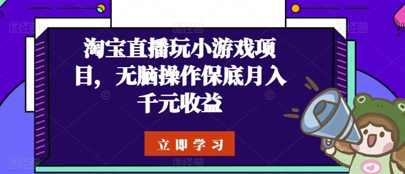 淘宝直播玩小游戏项目,无脑操作保底月入千元收益-云创网