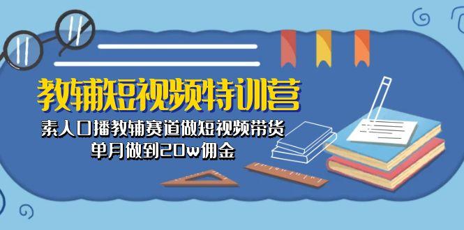 教辅-短视频特训营: 素人口播教辅赛道做短视频带货,单月做到20w佣金-云创网