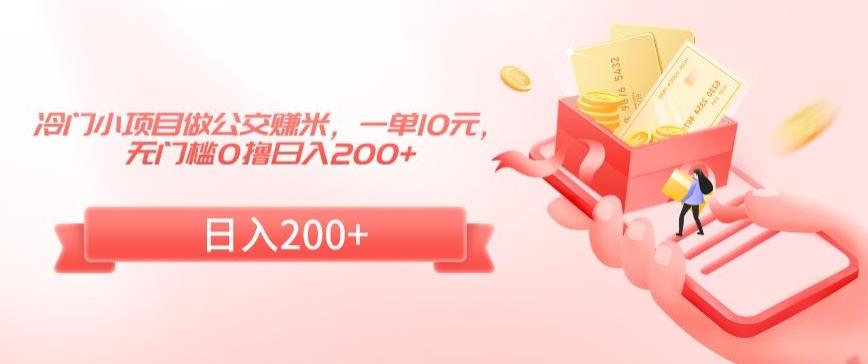 冷门小项目做公交赚米,一单10元,无门槛0撸日入200+【揭秘】-云创网