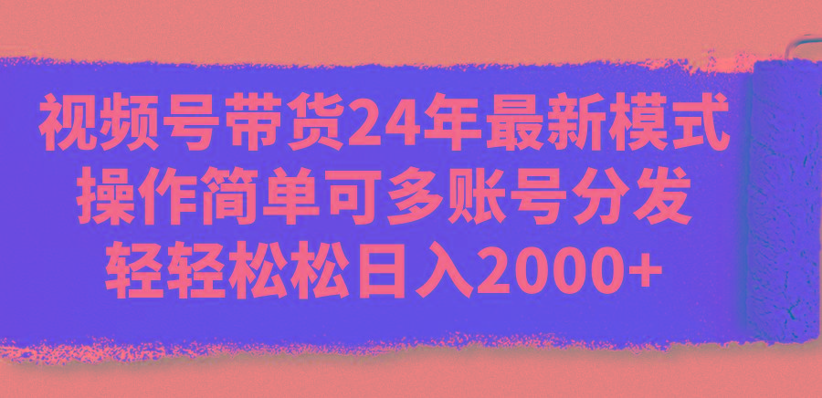 视频号带货24年最新模式,操作简单可多账号分发,轻轻松松日入2000+-云创网