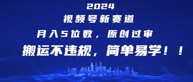 2024视频号新赛道,月入5位数+,原创过审,搬运不违规,简单易学【揭秘】-云创网