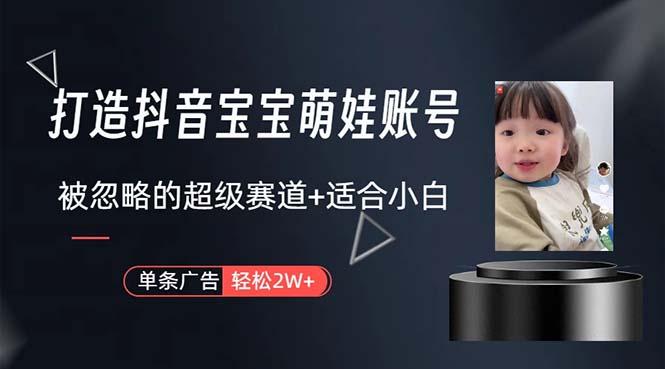 打造抖音宝宝账号,一条广告2W,大部分人忽略的超级赛道,小白简单入手-云创网