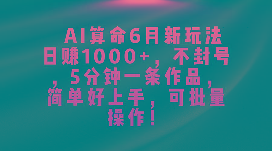 AI算命6月新玩法，日赚1000+，不封号，5分钟一条作品，简单好上手，可...-云创网