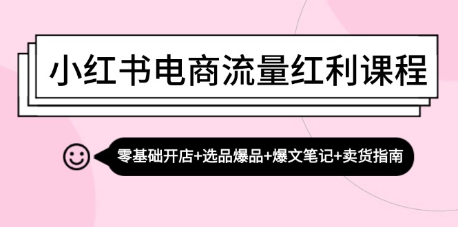 小红书电商流量红利课程：零基础开店+选品爆品+爆文笔记+卖货指南-云创网
