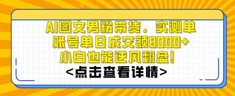 AI图文男粉带货,实测单账号单天成交额8000+,最关键是操作简单,小白看了也能上手【揭秘】-云创网
