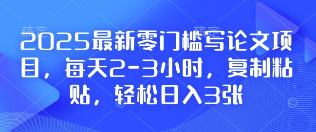 2025最新零门槛写论文项目,每天2-3小时,复制粘贴,轻松日入3张,附详细资料教程【揭秘】-云创网