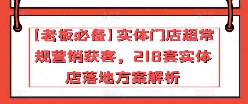 【老板必备】实体门店超常规营销获客,218套实体店落地方案解析-云创网