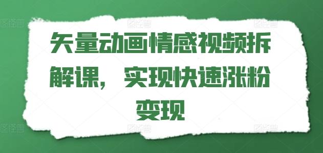 矢量动画情感视频拆解课,实现快速涨粉变现-云创网