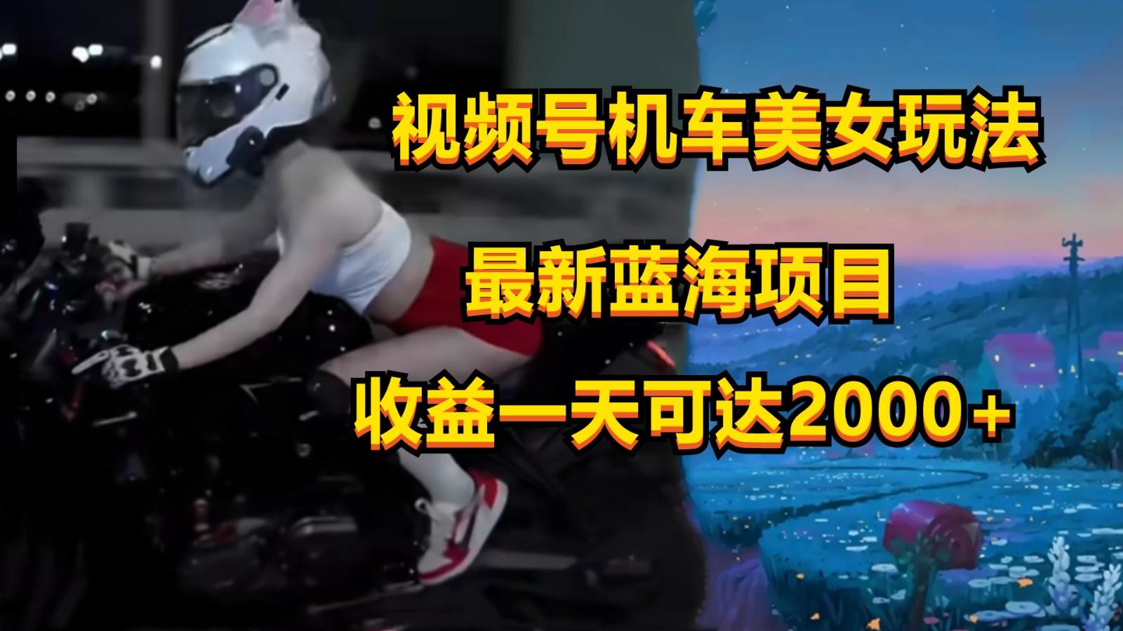 视频号机车美女短视频,视频创作掘金,一天可收入2000+-云创网