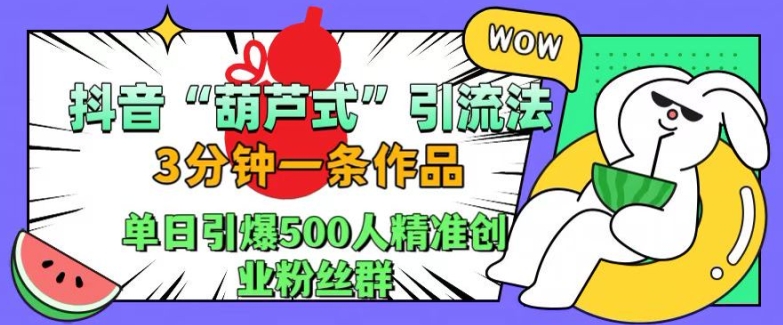 抖音葫芦式引流法,三分钟一条作品,单日引爆抖音500人精准创业粉丝群【揭秘】-云创网