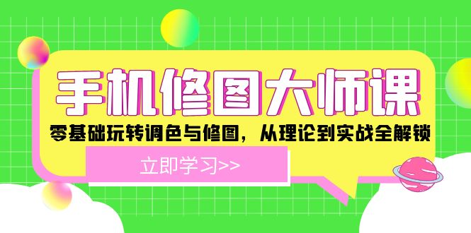 手机 修图大师课:零基础玩转调色与修图,从理论到实战全解锁-云创网