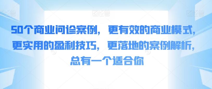 50个商业问诊案例，更有效的商业模式，更实用的盈利技巧，更落地的案例解析，总有一个适合你-云创网