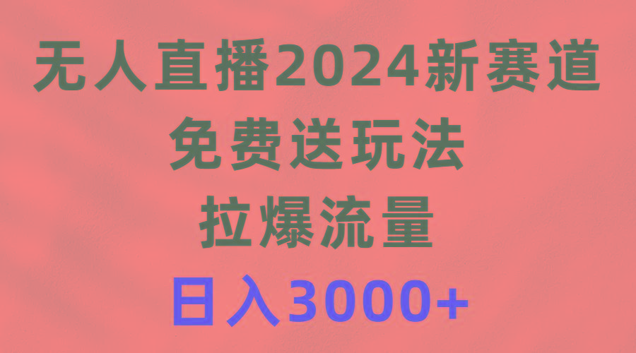 (9496期)无人直播2024新赛道,免费送玩法,拉爆流量,日入3000+-云创网