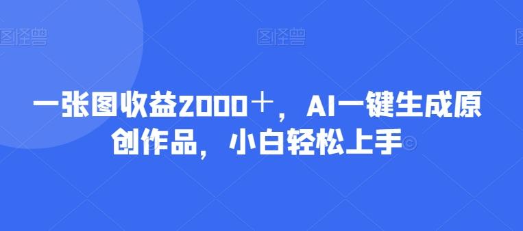 一张图收益2000+,AI一键生成原创作品,小白轻松上手-云创网