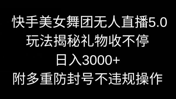 快手美女舞团无人直播5.0玩法,礼物收不停,日入3000+,内附多重防封号不违规操作【揭秘】-云创网