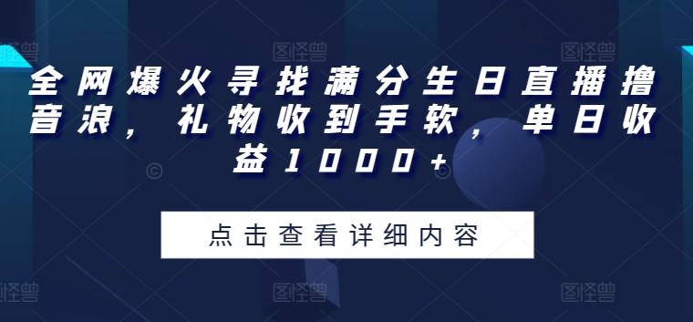 全网爆火寻找满分生日直播撸音浪,礼物收到手软,单日收益1000+【揭秘】-云创网