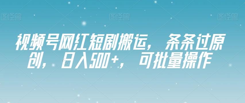 视频号网红短剧搬运,条条过原创,日入500+,可批量操作【揭秘】-云创网