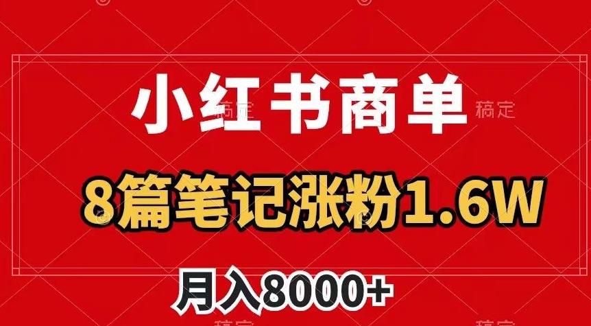 小红书商单最新玩法,8篇笔记涨粉1.6w,作品制作简单,月入8000+【揭秘】-云创网