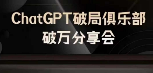 AI破局俱乐部-ChatGPT破局俱乐部破万分享会，AI时代来临，未来已来-云创网