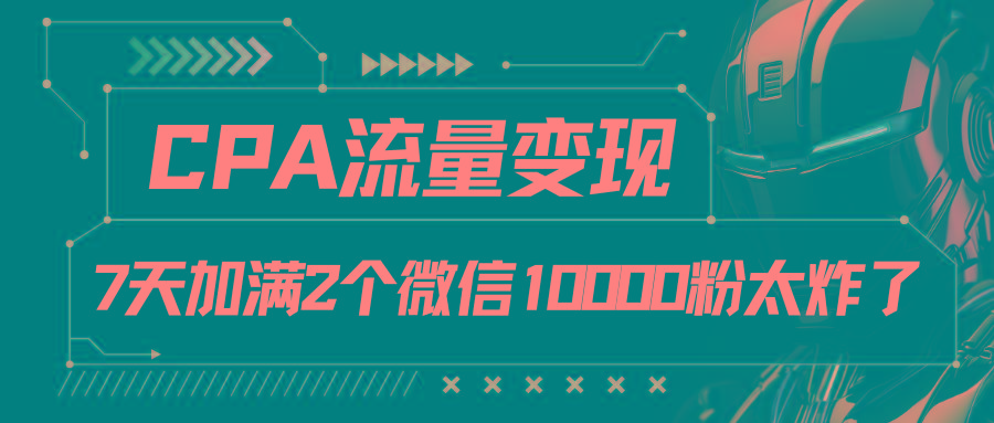 CPA流量变现,7天加满两个微信10000粉-云创网
