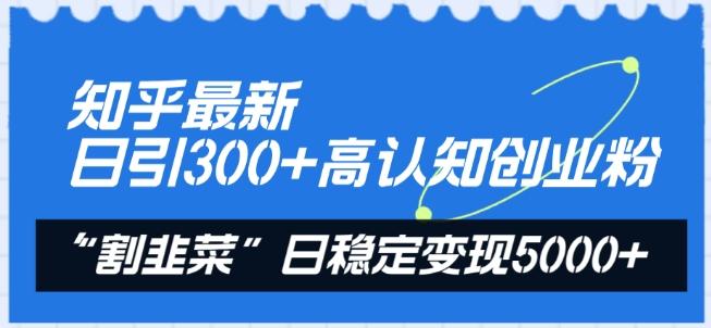 知乎最新日引300+高认知创业粉,“割韭菜”日稳定变现5000+【揭秘】-云创网