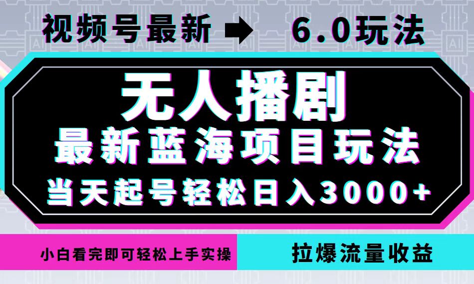 视频号最新6.0玩法，无人播剧，轻松日入3000+，最新蓝海项目，拉爆流量...-云创网